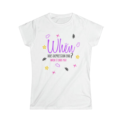 When Does Depression End? When It Ends You - Women's Softstyle Tee