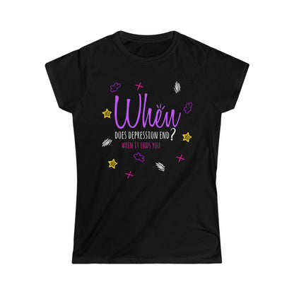 When Does Depression End? When It Ends You - Women's Softstyle Tee