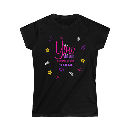 You Will Never Understand The Pain Inside Me - Women's Softstyle Tee