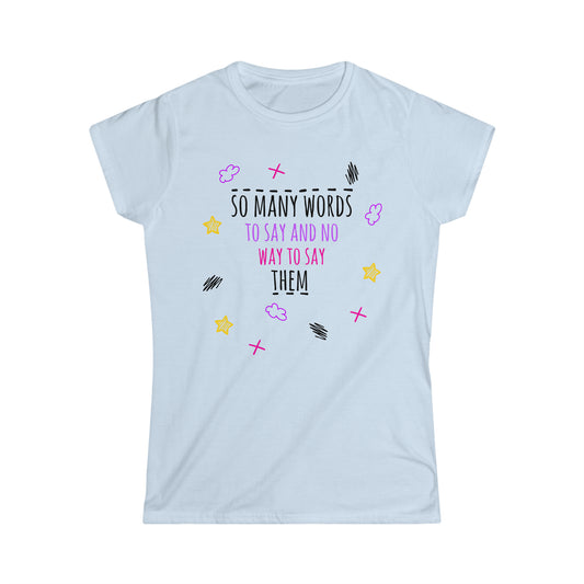 So Many Words To Say And No Way To Say Them - Women's Softstyle Tee