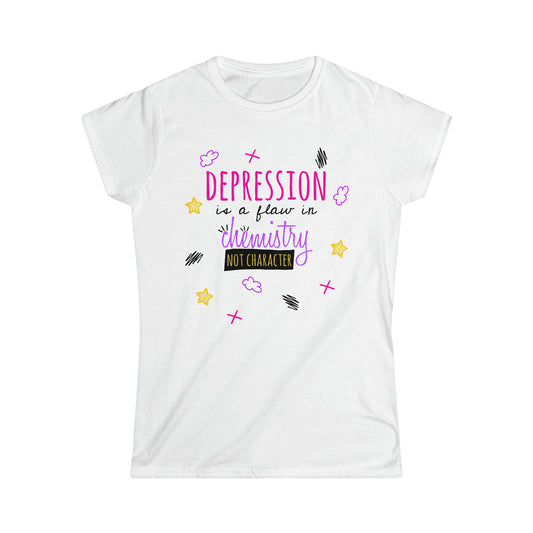 Depression Is A Flaw In Chemistry Not Character - Women's Softstyle Tee