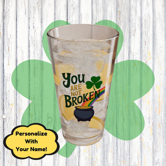 You are Not Broken: Personalized St. Patrick's Day Pint Glass - Customizable Name for Happiness and Positivity